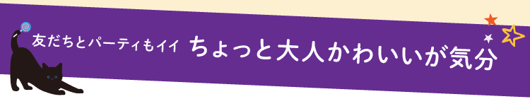友だちとパーティもイイ ちょっと大人かわいいが気分
